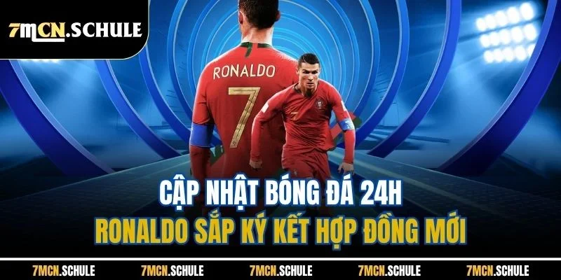 Cập Nhật Bóng Đá 24h - Cụ Thể Các Bản Tin Mới Nhất Mùa Hè 3 Cập nhật bóng đá 24h - Ronaldo sắp ký kết hợp đồng mới